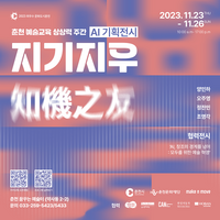 춘천문화재단, ‘춘천 예술교육 상상력 주간’ AI 기획전시 <지기지우(地機之友) 개최>